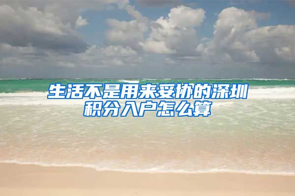 生活不是用来妥协的深圳积分入户怎么算