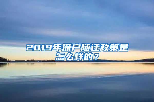 2019年深户随迁政策是怎么样的？