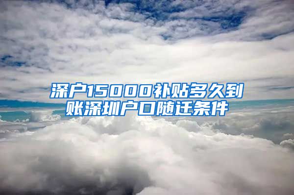 深户15000补贴多久到账深圳户口随迁条件