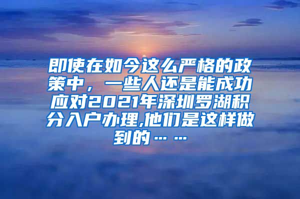 即使在如今这么严格的政策中，一些人还是能成功应对2021年深圳罗湖积分入户办理,他们是这样做到的……