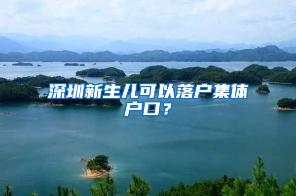 深圳新生儿可以落户集体户口？