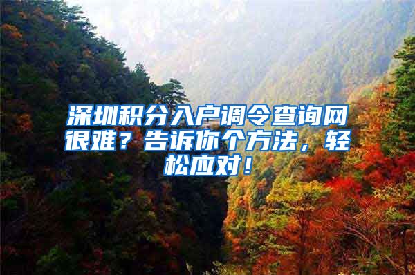 深圳积分入户调令查询网很难？告诉你个方法，轻松应对！