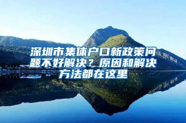 深圳市集体户口新政策问题不好解决？原因和解决方法都在这里