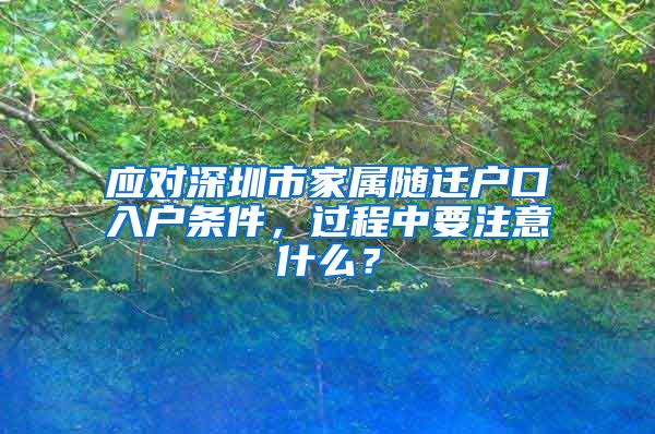 应对深圳市家属随迁户口入户条件，过程中要注意什么？