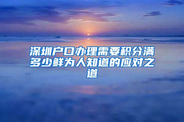 深圳户口办理需要积分满多少鲜为人知道的应对之道