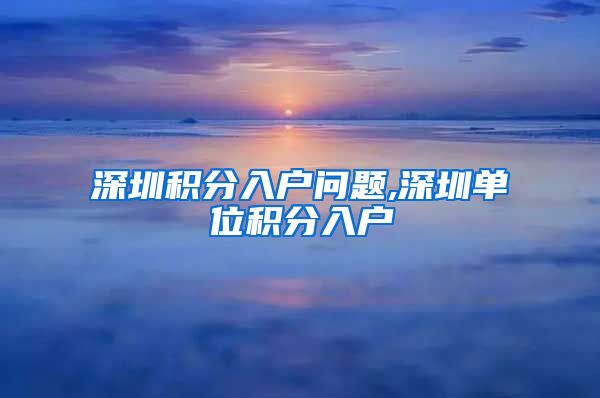 深圳积分入户问题,深圳单位积分入户