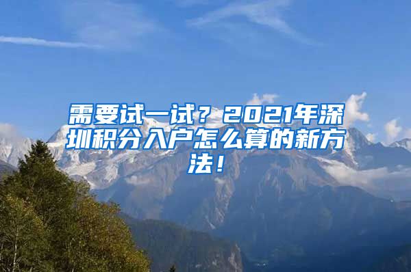 需要试一试？2021年深圳积分入户怎么算的新方法！