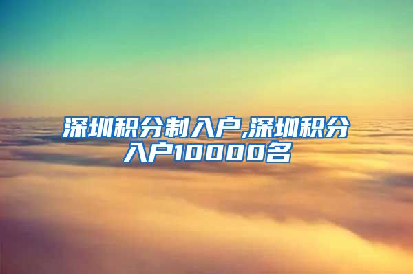 深圳积分制入户,深圳积分入户10000名