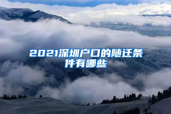 2021深圳户口的随迁条件有哪些