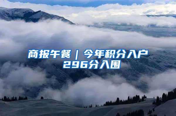 商报午餐｜今年积分入户 296分入围