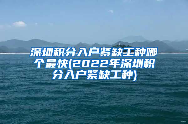 深圳积分入户紧缺工种哪个最快(2022年深圳积分入户紧缺工种)