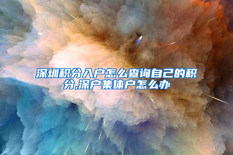 深圳积分入户怎么查询自己的积分,深户集体户怎么办