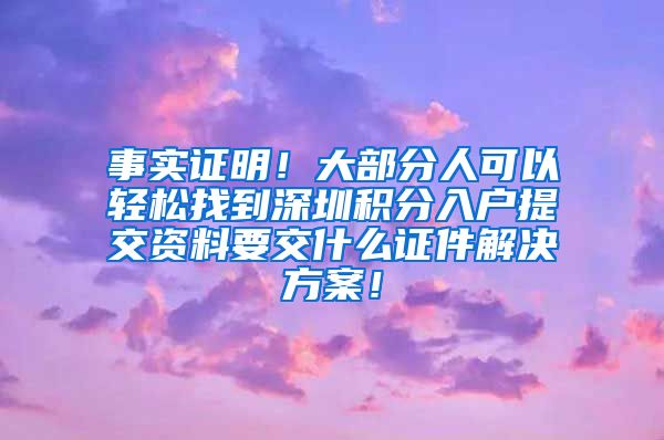 事实证明！大部分人可以轻松找到深圳积分入户提交资料要交什么证件解决方案！