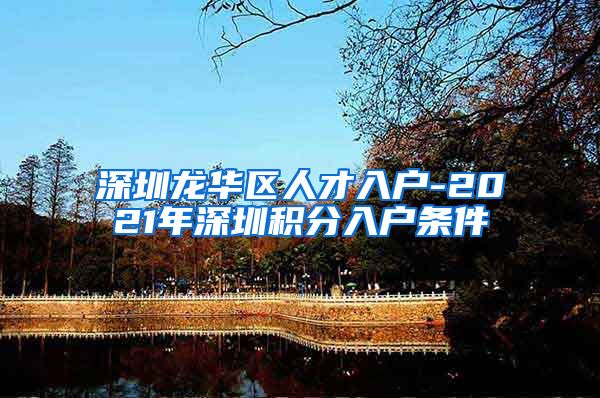 深圳龙华区人才入户-2021年深圳积分入户条件