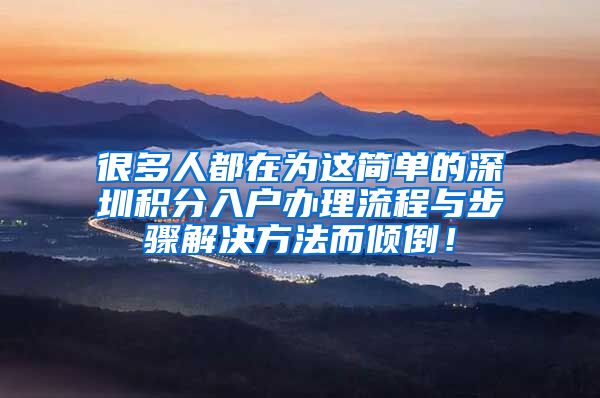 很多人都在为这简单的深圳积分入户办理流程与步骤解决方法而倾倒！