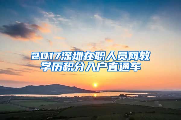 2017深圳在职人员网教学历积分入户直通车