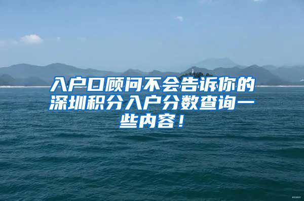 入户口顾问不会告诉你的深圳积分入户分数查询一些内容！