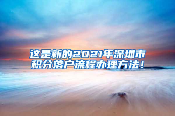 这是新的2021年深圳市积分落户流程办理方法！