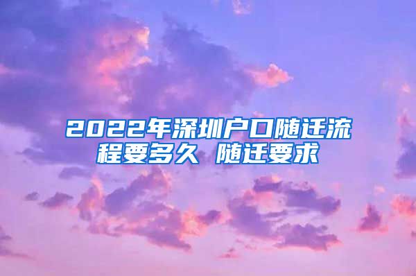 2022年深圳户口随迁流程要多久 随迁要求