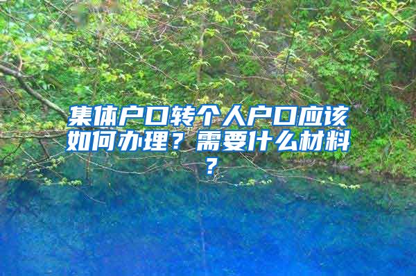 集体户口转个人户口应该如何办理？需要什么材料？