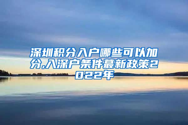 深圳积分入户哪些可以加分,入深户条件蕞新政策2022年