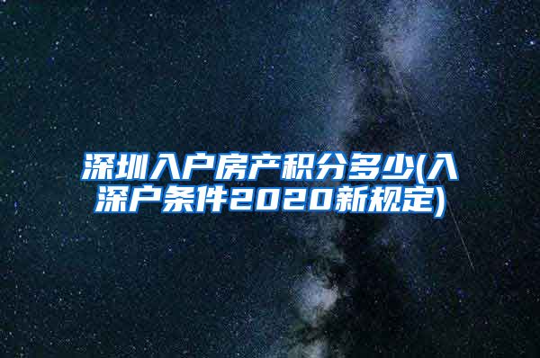 深圳入户房产积分多少(入深户条件2020新规定)