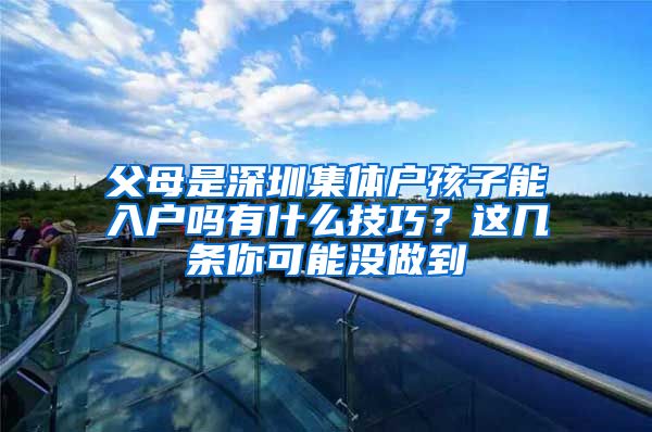 父母是深圳集体户孩子能入户吗有什么技巧？这几条你可能没做到