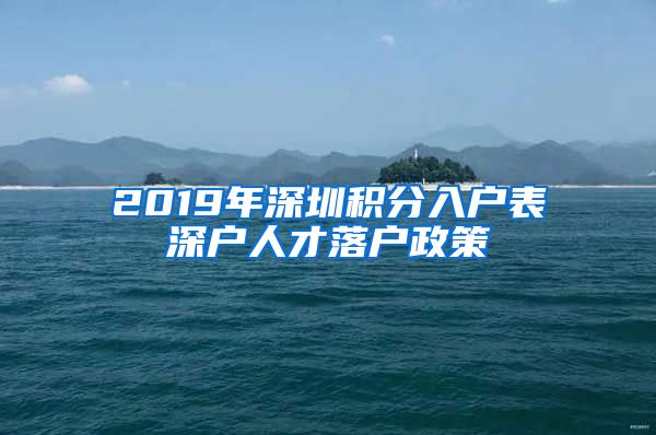 2019年深圳积分入户表深户人才落户政策