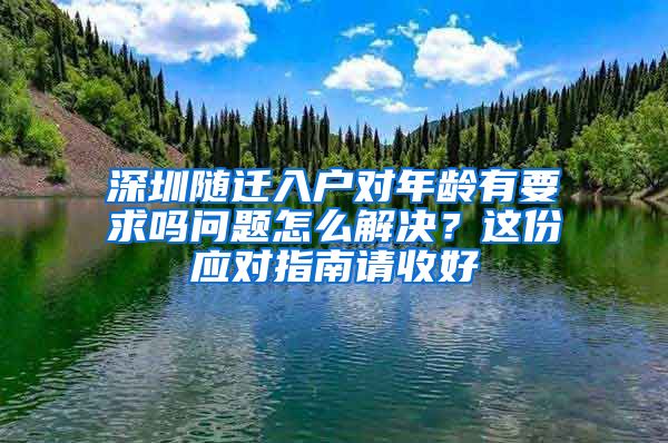 深圳随迁入户对年龄有要求吗问题怎么解决？这份应对指南请收好