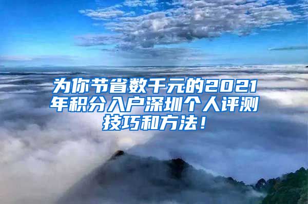 为你节省数千元的2021年积分入户深圳个人评测技巧和方法！