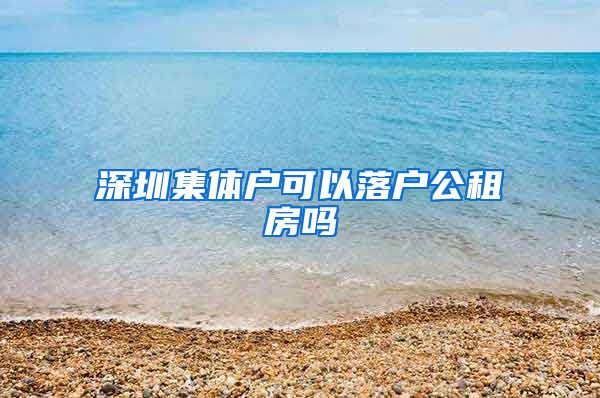 深圳集体户可以落户公租房吗