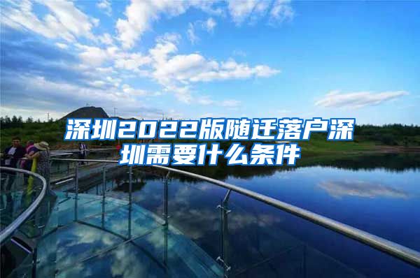 深圳2022版随迁落户深圳需要什么条件