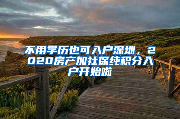 不用学历也可入户深圳，2020房产加社保纯积分入户开始啦