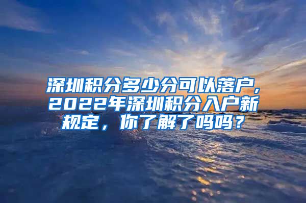 深圳积分多少分可以落户,2022年深圳积分入户新规定，你了解了吗吗？