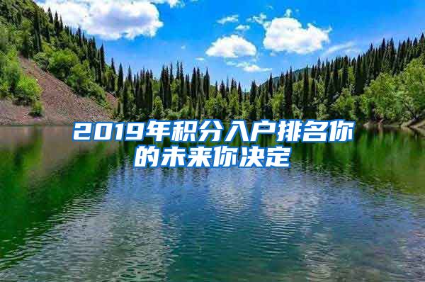 2019年积分入户排名你的未来你决定