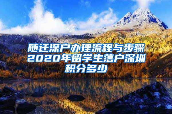 随迁深户办理流程与步骤2020年留学生落户深圳积分多少