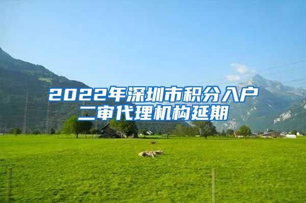 2022年深圳市积分入户二审代理机构延期