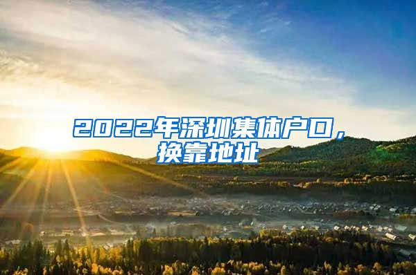 2022年深圳集体户口，换靠地址