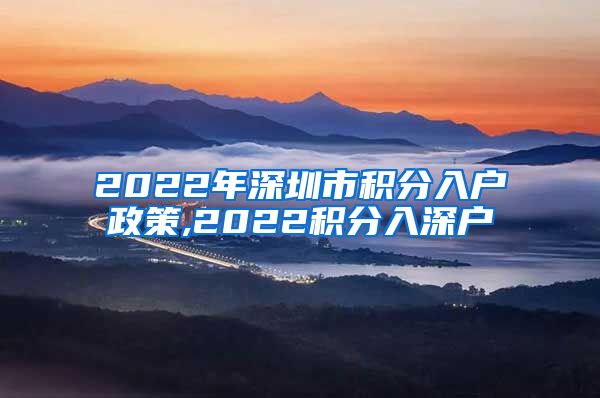 2022年深圳市积分入户政策,2022积分入深户