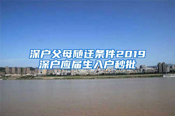 深户父母随迁条件2019深户应届生入户秒批