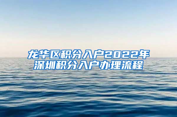 龙华区积分入户2022年深圳积分入户办理流程