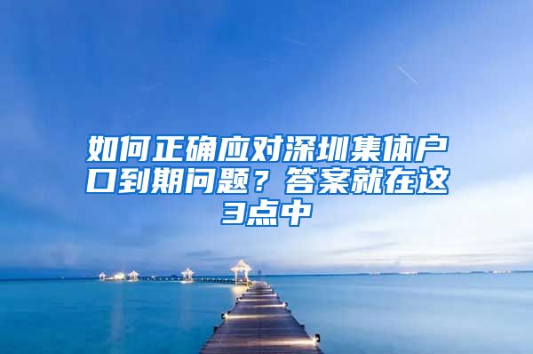 如何正确应对深圳集体户口到期问题？答案就在这3点中