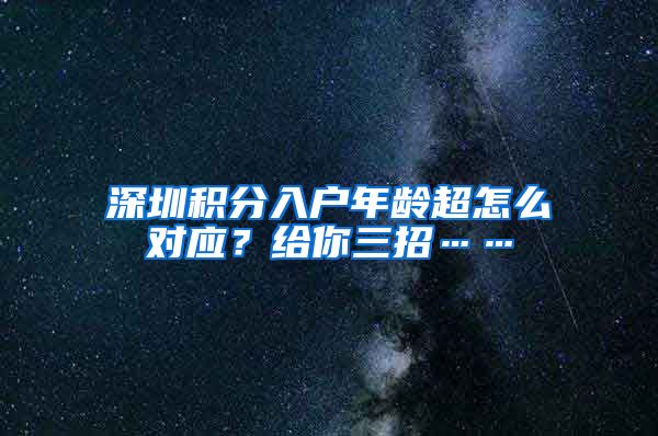 深圳积分入户年龄超怎么对应？给你三招……