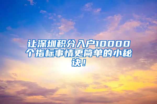 让深圳积分入户10000个指标事情更简单的小秘诀！