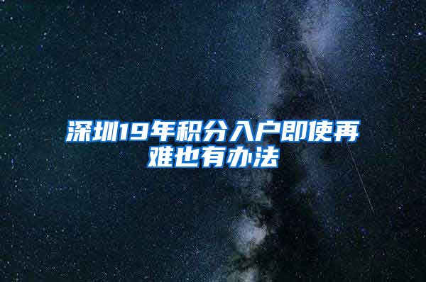 深圳19年积分入户即使再难也有办法