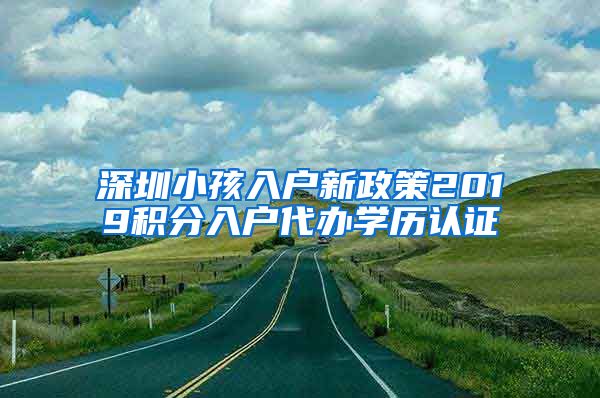 深圳小孩入户新政策2019积分入户代办学历认证