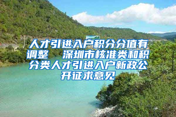 人才引进入户积分分值有调整  深圳市核准类和积分类人才引进入户新政公开征求意见