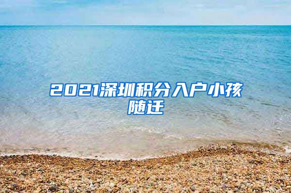 2021深圳积分入户小孩随迁