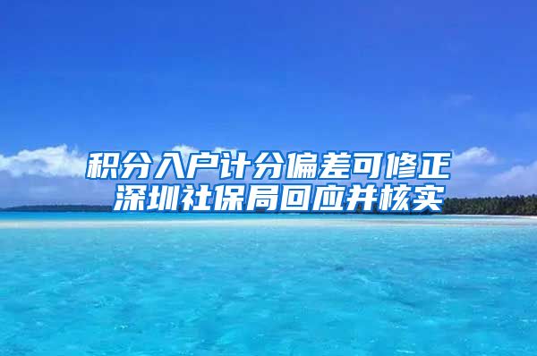 积分入户计分偏差可修正 深圳社保局回应并核实