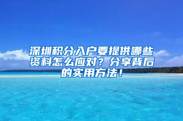 深圳积分入户要提供哪些资料怎么应对？分享背后的实用方法！